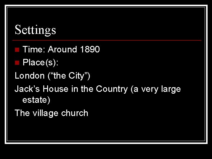 Settings Time: Around 1890 n Place(s): London (“the City”) Jack’s House in the Country