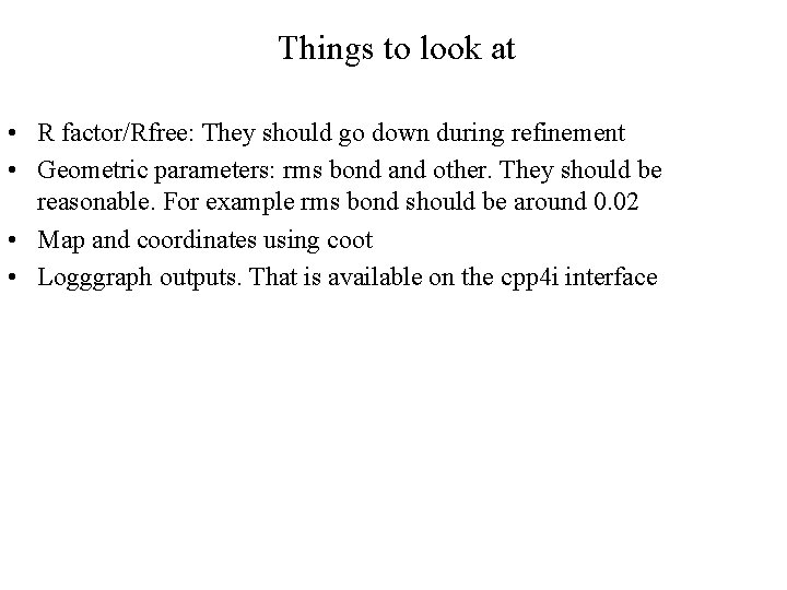 Things to look at • R factor/Rfree: They should go down during refinement •