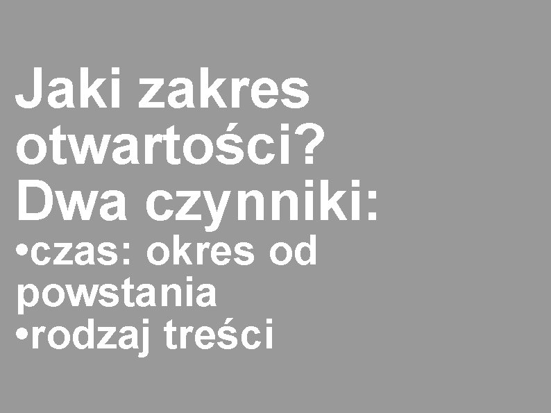 Jaki zakres otwartości? Dwa czynniki: • czas: okres od powstania • rodzaj treści 