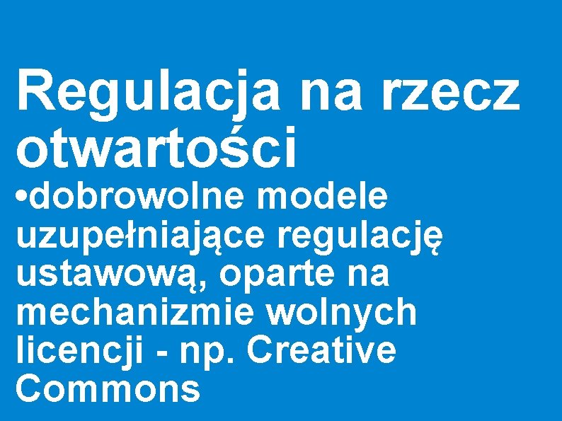 Regulacja na rzecz otwartości • dobrowolne modele uzupełniające regulację ustawową, oparte na mechanizmie wolnych