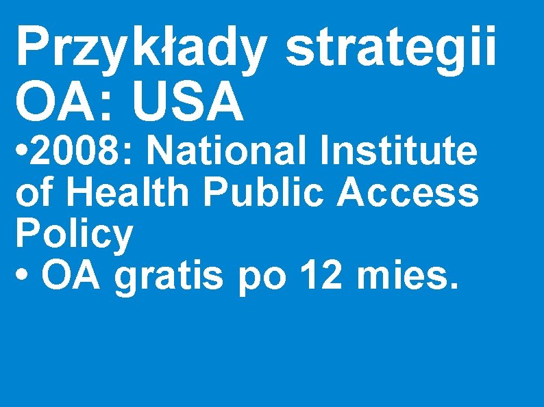 Przykłady strategii OA: USA • 2008: National Institute of Health Public Access Policy •
