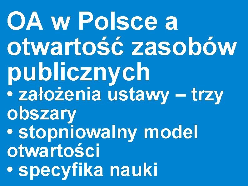 OA w Polsce a otwartość zasobów publicznych • założenia ustawy – trzy obszary •