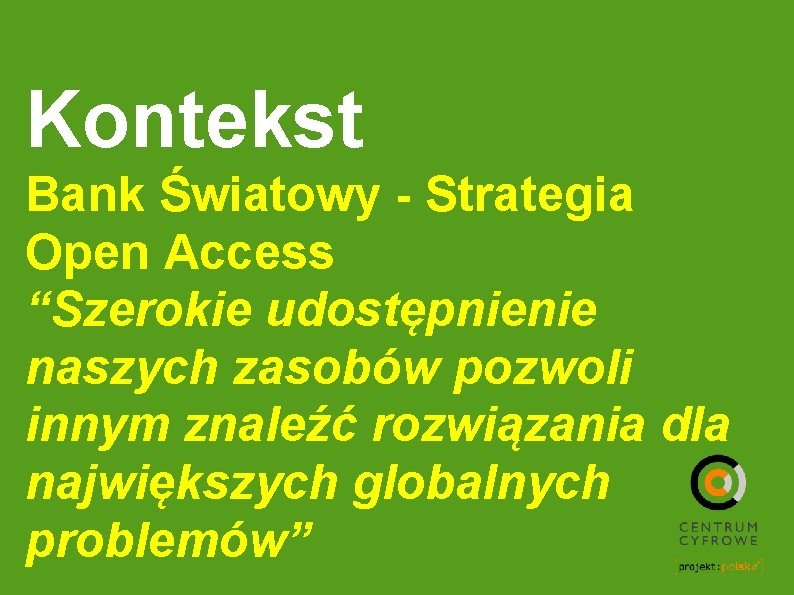 Kontekst Bank Światowy - Strategia Open Access “Szerokie udostępnienie naszych zasobów pozwoli innym znaleźć