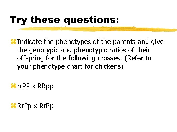 Try these questions: z Indicate the phenotypes of the parents and give the genotypic