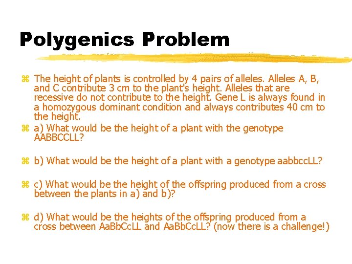 Polygenics Problem z The height of plants is controlled by 4 pairs of alleles.