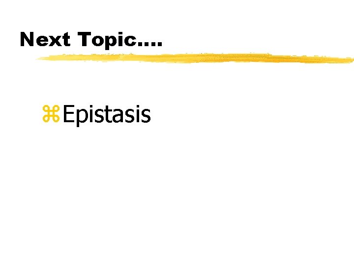 Next Topic…. z. Epistasis 
