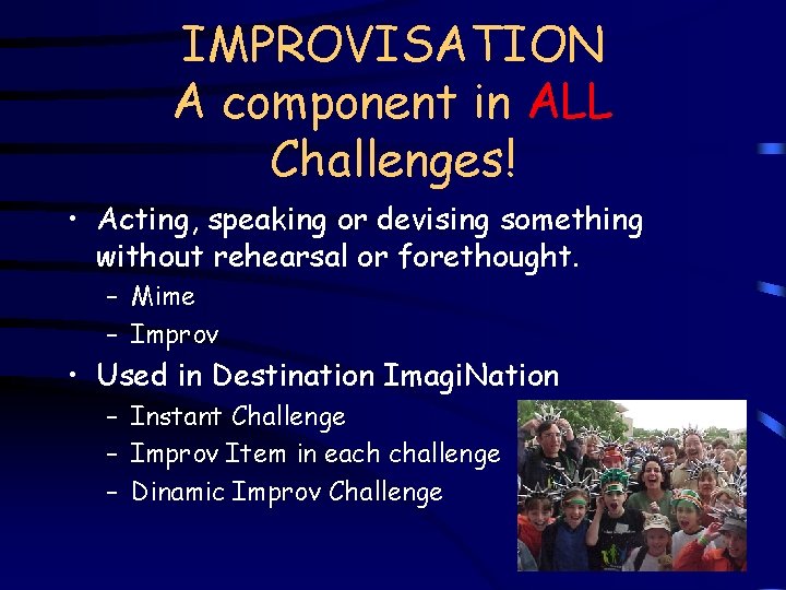 IMPROVISATION A component in ALL Challenges! • Acting, speaking or devising something without rehearsal