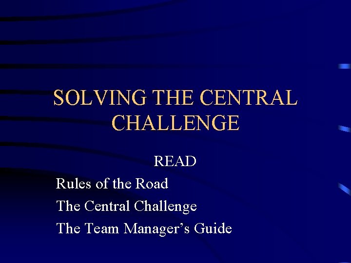 SOLVING THE CENTRAL CHALLENGE READ Rules of the Road The Central Challenge The Team