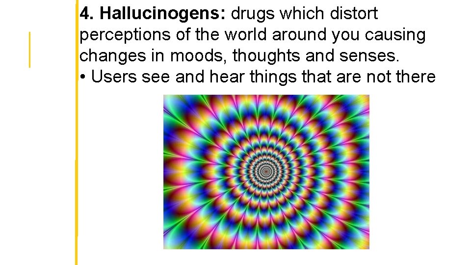 4. Hallucinogens: drugs which distort perceptions of the world around you causing changes in