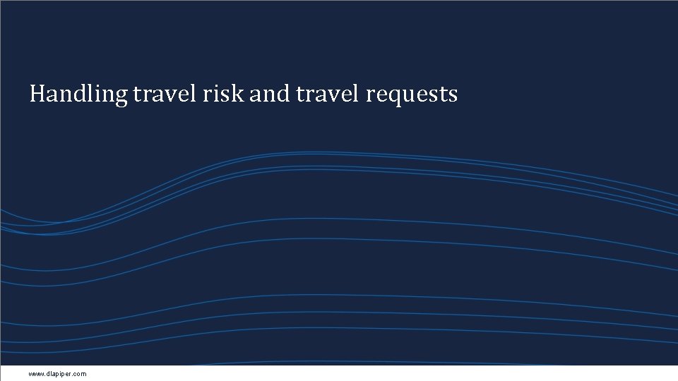 Handling travel risk and travel requests www. dlapiper. com 