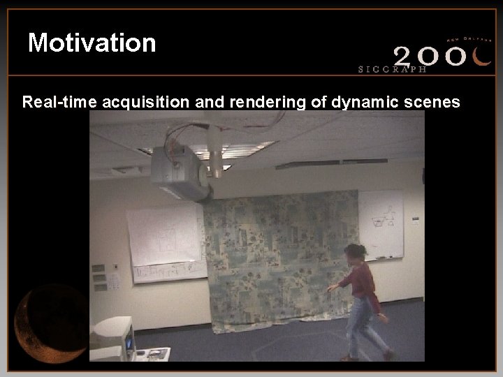 Motivation Real-time acquisition and rendering of dynamic scenes 