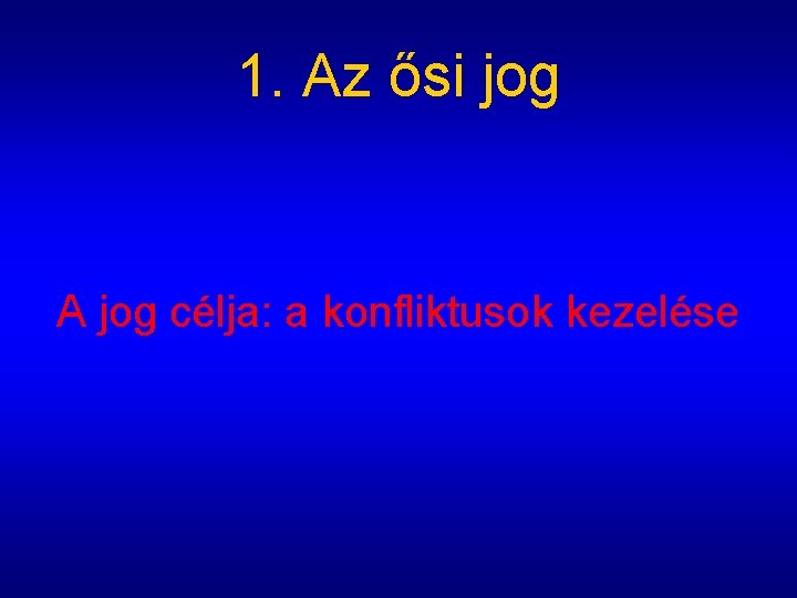 1. Az ősi jog A jog célja: a konfliktusok kezelése 1. Az ősi jog A jog célja: a konfliktusok kezelése