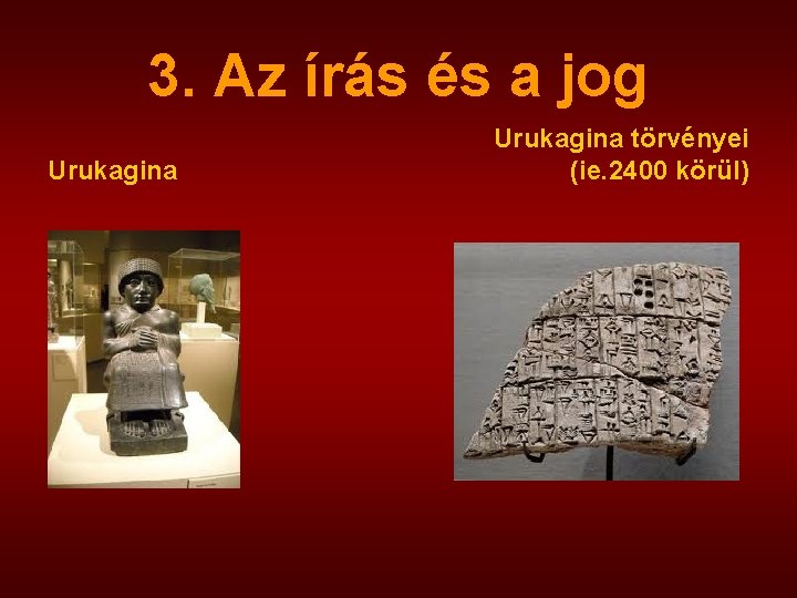 3. Az írás és a jog Urukagina törvényei (ie. 2400 körül) 3. Az írás és a jog Urukagina törvényei (ie. 2400 körül)