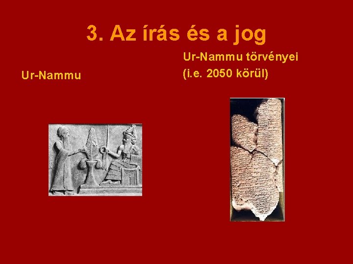 3. Az írás és a jog Ur-Nammu törvényei (i. e. 2050 körül) 3. Az írás és a jog Ur-Nammu törvényei (i. e. 2050 körül)