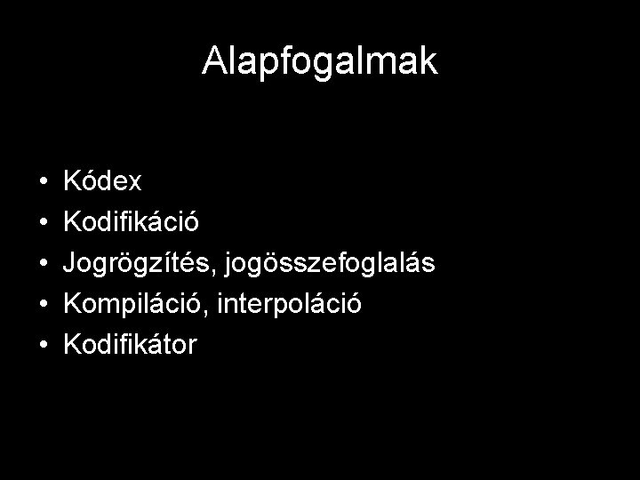 Alapfogalmak • • • Kódex Kodifikáció Jogrögzítés, jogösszefoglalás Kompiláció, interpoláció Kodifikátor 