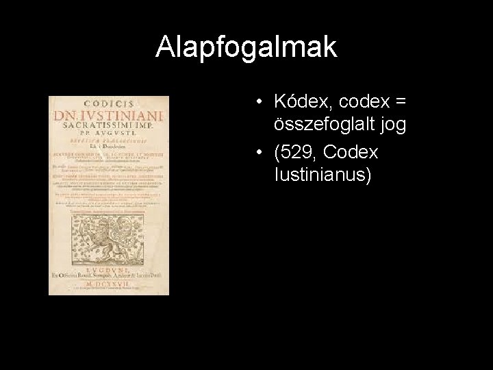 Alapfogalmak • Kódex, codex = összefoglalt jog • (529, Codex Iustinianus) 