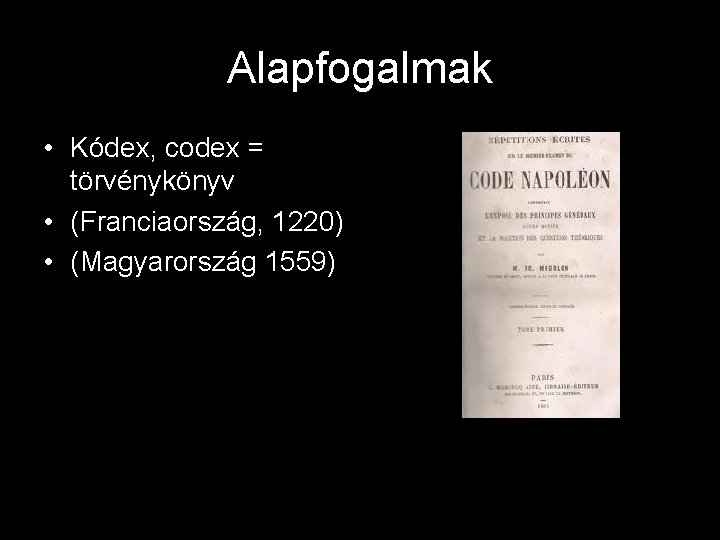 Alapfogalmak • Kódex, codex = törvénykönyv • (Franciaország, 1220) • (Magyarország 1559) Alapfogalmak • Kódex, codex = törvénykönyv • (Franciaország, 1220) • (Magyarország 1559)