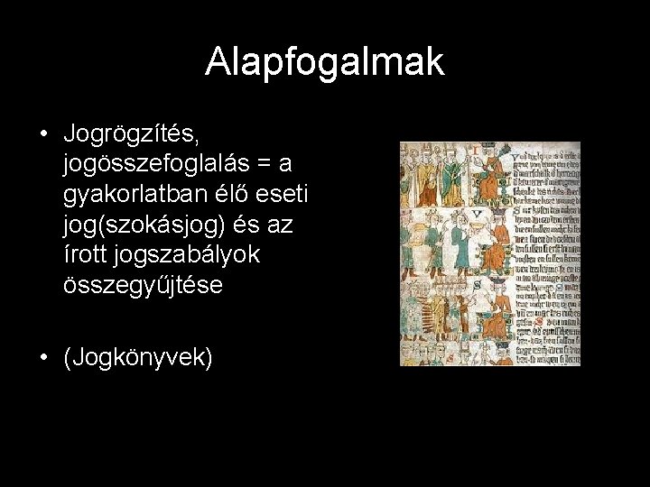 Alapfogalmak • Jogrögzítés, jogösszefoglalás = a gyakorlatban élő eseti jog(szokásjog) és az írott jogszabályok