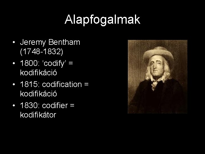 Alapfogalmak • Jeremy Bentham (1748 -1832) • 1800: ‘codify’ = kodifikáció • 1815: codification