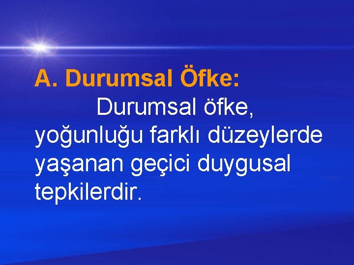 A. Durumsal Öfke: Durumsal öfke, yoğunluğu farklı düzeylerde yaşanan geçici duygusal tepkilerdir. 