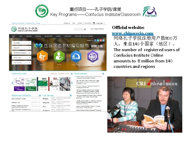 重点项目——孔子学院/课堂 Key Programs——Confucius Institute/Classroom Official website: www. chinesecio. com 网络孔子学院注册用户数 800万 人，来自 140个国家（地区）。 The