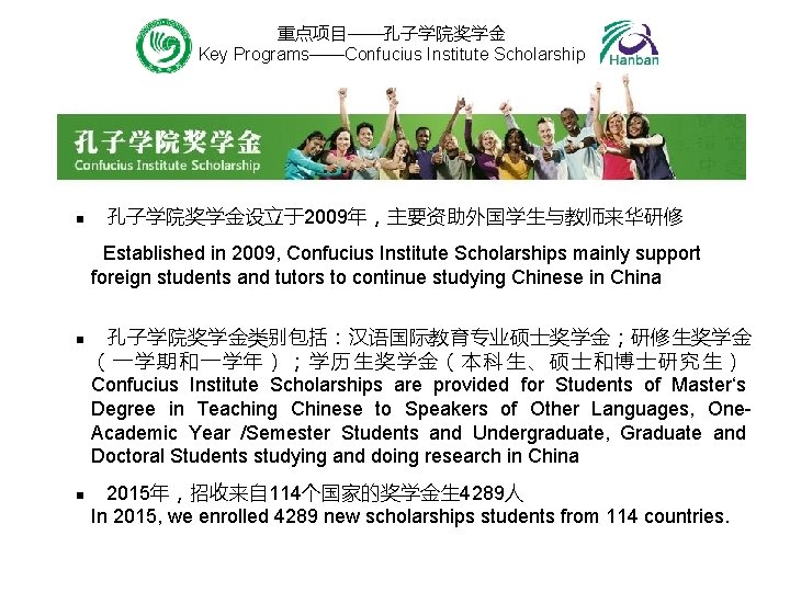 重点项目——孔子学院奖学金 Key Programs——Confucius Institute Scholarship n 孔子学院奖学金设立于2009年，主要资助外国学生与教师来华研修 Established in 2009, Confucius Institute Scholarships mainly