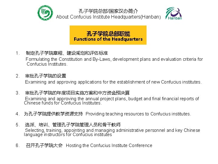 孔子学院总部/国家汉办简介 About Confucius Institute Headquarters(Hanban) 孔子学院总部职能 Functions of the Headquarters 1. 制定孔子学院章程、建设规划和评估标准 Formulating the