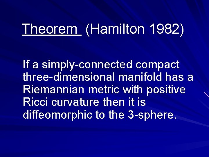 Theorem (Hamilton 1982) If a simply-connected compact three-dimensional manifold has a Riemannian metric with