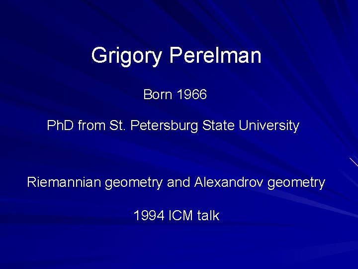 Grigory Perelman Born 1966 Ph. D from St. Petersburg State University Riemannian geometry and