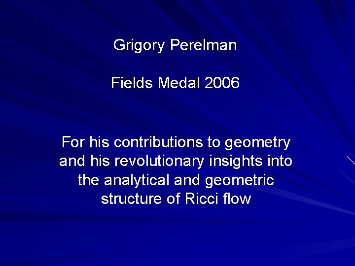 Grigory Perelman Fields Medal 2006 For his contributions to geometry and his revolutionary insights