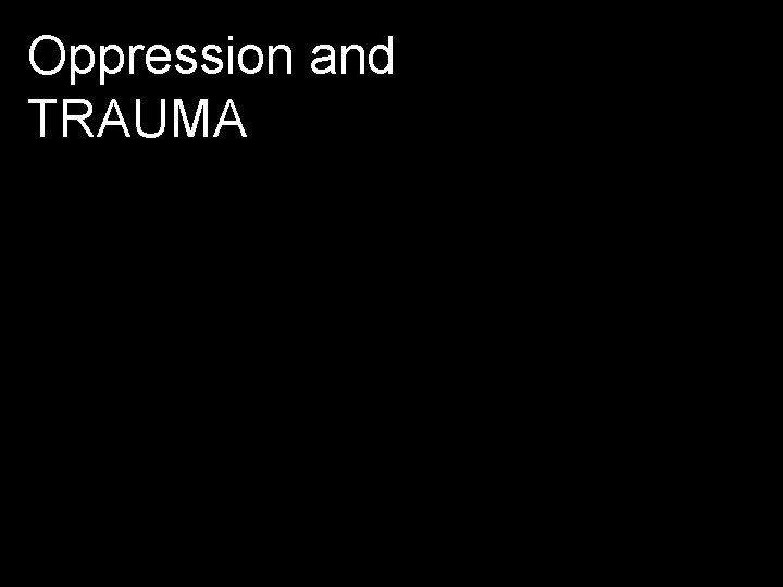 Oppression and TRAUMA 