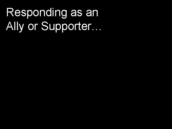 Responding as an Ally or Supporter… 