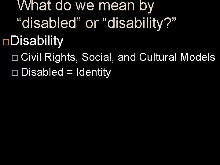 What do we mean by “disabled” or “disability? ” Disability � Civil Rights, Social,