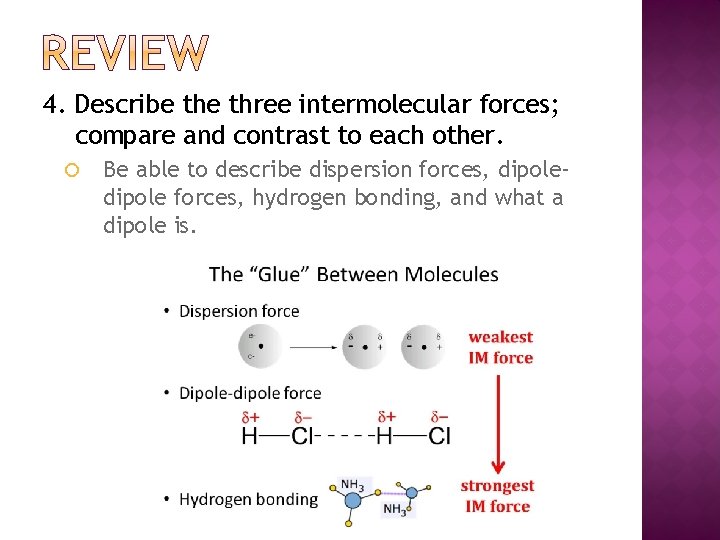 4. Describe three intermolecular forces; compare and contrast to each other. Be able to