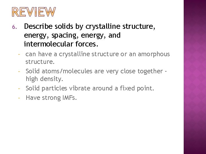 Describe solids by crystalline structure, energy, spacing, energy, and intermolecular forces. 6. can have