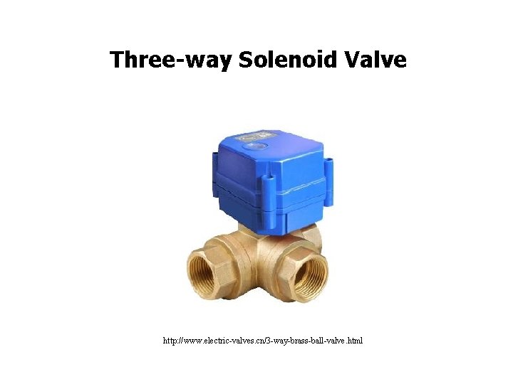 Three-way Solenoid Valve http: //www. electric-valves. cn/3 -way-brass-ball-valve. html Three-way Solenoid Valve http: //www. electric-valves. cn/3 -way-brass-ball-valve. html