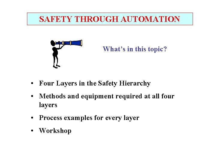 SAFETY THROUGH AUTOMATION What’s in this topic? • Four Layers in the Safety Hierarchy SAFETY THROUGH AUTOMATION What’s in this topic? • Four Layers in the Safety Hierarchy
