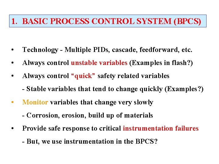 1. BASIC PROCESS CONTROL SYSTEM (BPCS) • Technology - Multiple PIDs, cascade, feedforward, etc. 1. BASIC PROCESS CONTROL SYSTEM (BPCS) • Technology - Multiple PIDs, cascade, feedforward, etc.