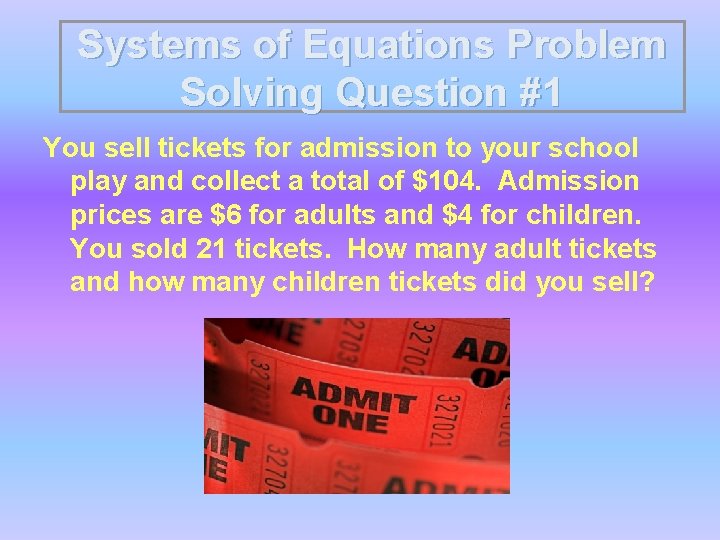 Systems of Equations Problem Solving Question #1 You sell tickets for admission to your