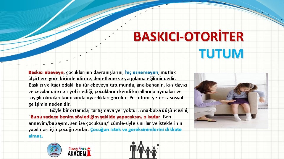 BASKICI OTORİTER TUTUM Baskıcı ebeveyn, ebeveyn çocuklarının davranışlarını, hiç esnemeyen, mutlak ölçütlere göre biçimlendirme,