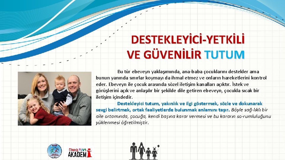 DESTEKLEYİCİ YETKİLİ VE GÜVENİLİR TUTUM Bu tür ebeveyn yaklaşımında, ana baba çocuklarını destekler ama