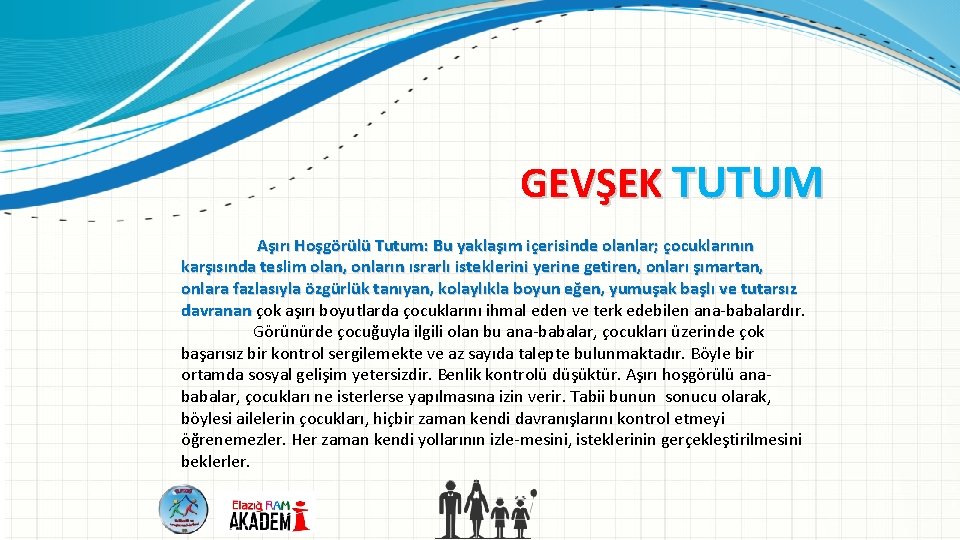 GEVŞEK TUTUM Aşırı Hoşgörülü Tutum: Bu yaklaşım içerisinde olanlar; çocuklarının karşısında teslim olan, onların