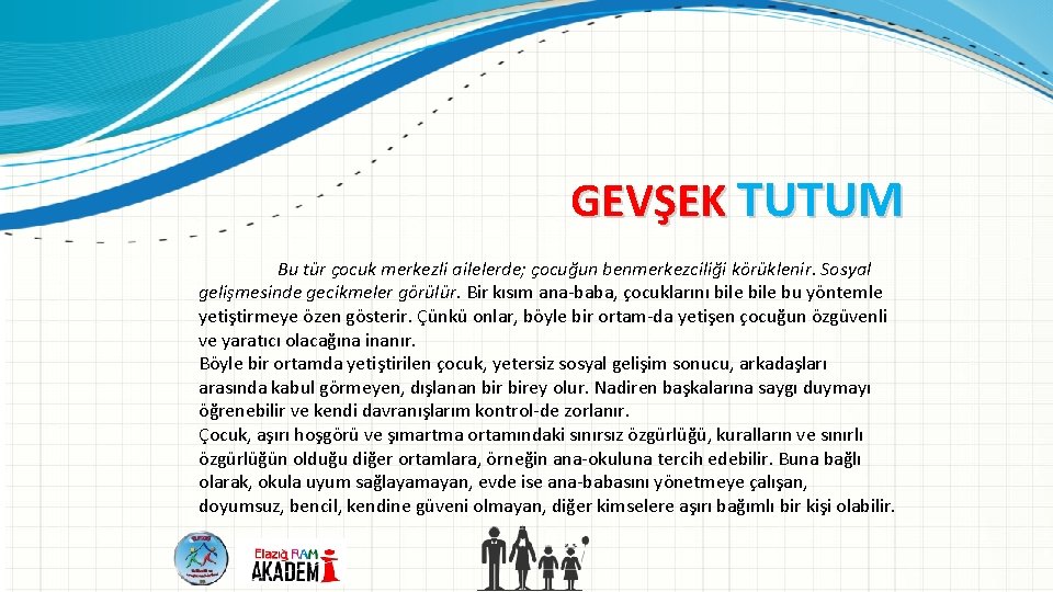 GEVŞEK TUTUM Bu tür çocuk merkezli ailelerde; çocuğun benmerkezciliği körüklenir. Sosyal gelişmesinde gecikmeler görülür.