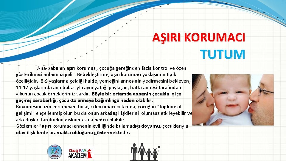 AŞIRI KORUMACI TUTUM Ana babanın aşırı koruması, çocuğa gereğinden fazla kontrol ve özen gösterilmesi