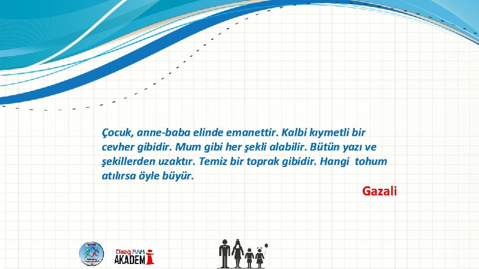 Çocuk, anne-baba elinde emanettir. Kalbi kıymetli bir cevher gibidir. Mum gibi her şekli alabilir.