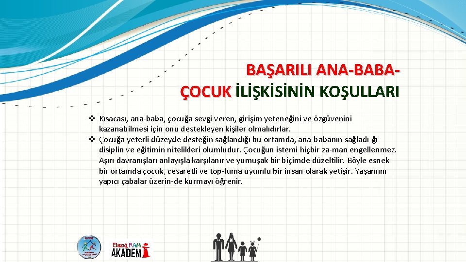 BAŞARILI ANA BABA ÇOCUK İLİŞKİSİNİN KOŞULLARI v Kısacası, ana baba, çocuğa sevgi veren, girişim