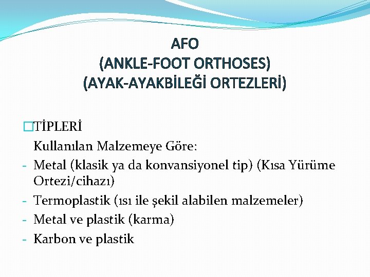 AFO (ANKLE-FOOT ORTHOSES) (AYAK-AYAKBİLEĞİ ORTEZLERİ) �TİPLERİ Kullanılan Malzemeye Göre: - Metal (klasik ya da