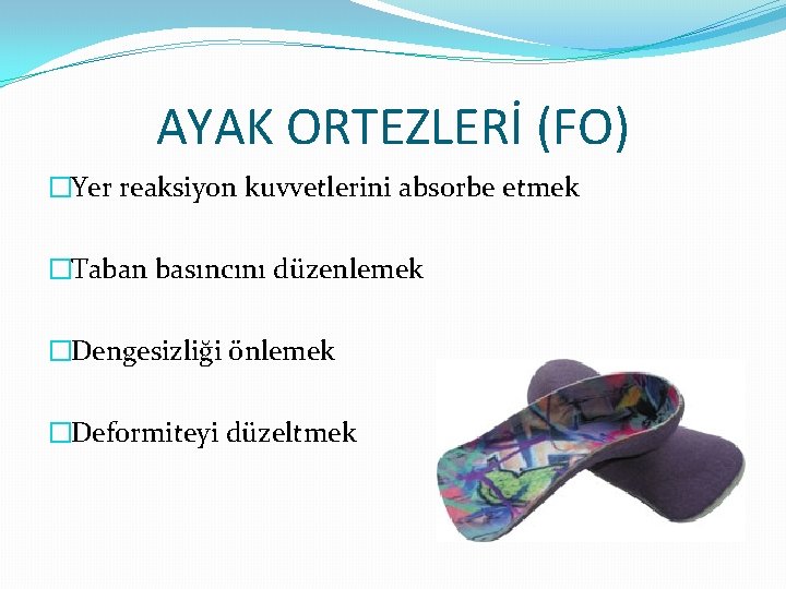 AYAK ORTEZLERİ (FO) �Yer reaksiyon kuvvetlerini absorbe etmek �Taban basıncını düzenlemek �Dengesizliği önlemek �Deformiteyi