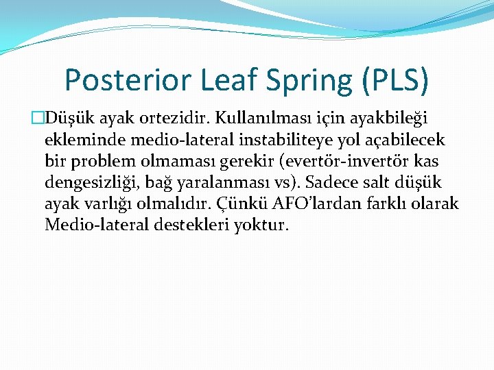 Posterior Leaf Spring (PLS) �Düşük ayak ortezidir. Kullanılması için ayakbileği ekleminde medio-lateral instabiliteye yol