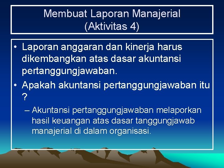 Membuat Laporan Manajerial (Aktivitas 4) • Laporan anggaran dan kinerja harus dikembangkan atas dasar